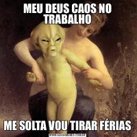 MEU DEUS CAOS NO TRABALHOME SOLTA VOU TIRAR FÉRIAS