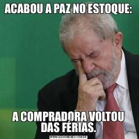ACABOU A PAZ NO ESTOQUE:A COMPRADORA VOLTOU DAS FÉRIAS.