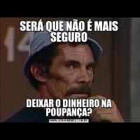SERÁ QUE NÃO É MAIS SEGURODEIXAR O DINHEIRO NA POUPANÇA?