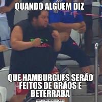 QUANDO ALGUEM DIZ QUE HAMBURGUES SERÃO FEITOS DE GRÃOS E BETERRABA