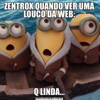 ZENTROX QUANDO VER UMA LOUCO DA WEB:Q LINDA...
