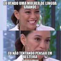 EU VENDO UMA MULHER DE LINGUA GRANDEEU NÃO TENTANDO PENSAR EM BESTEIRA