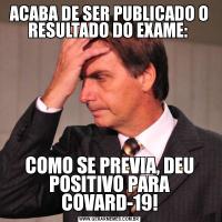 ACABA DE SER PUBLICADO O RESULTADO DO EXAME: COMO SE PREVIA, DEU POSITIVO PARA COVARD-19!