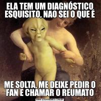 ELA TEM UM DIAGNÓSTICO ESQUISITO, NAO SEI O QUE ÉME SOLTA, ME DEIXE PEDIR O FAN E CHAMAR O REUMATO