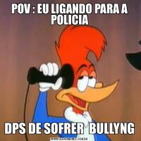 POV : EU LIGANDO PARA A POLICIADPS DE SOFRER  BULLYNG