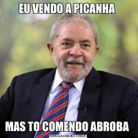 EU VENDO A PICANHA MAS TO COMENDO ABROBA 