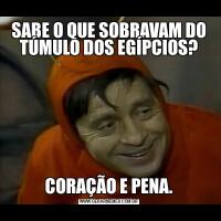 SABE O QUE SOBRAVAM DO TÚMULO DOS EGÍPCIOS?CORAÇÃO E PENA.