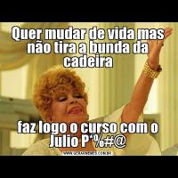 Quer mudar de vida mas não tira a bunda da cadeirafaz logo o curso com o Julio P*%#@