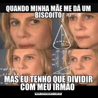 QUANDO MINHA MÃE ME DÁ UM BISCOITOMÁS EU TENHO QUE DIVIDIR COM MEU IRMÃO 