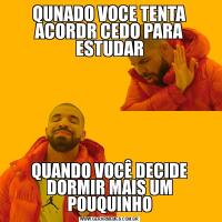 QUNADO VOCE TENTA ACORDR CEDO PARA ESTUDARQUANDO VOCÊ DECIDE DORMIR MAIS UM POUQUINHO