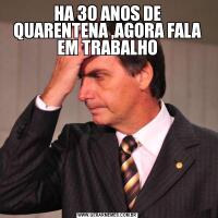 HA 30 ANOS DE QUARENTENA ,AGORA FALA EM TRABALHO
