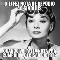 O TJ FEZ NOTA DE REPÚDIO AO SINDIJUSQUANDO VAI FAZER NOTA PRA CUMPRIR A DECISÃO DO TRT?