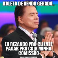 BOLETO DE VENDA GERADO..EU REZANDO PRO CLIENTE PAGAR PRA CAIR MINHA COMISSÃO
