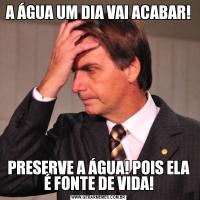 A ÁGUA UM DIA VAI ACABAR!PRESERVE A ÁGUA! POIS ELA É FONTE DE VIDA!
