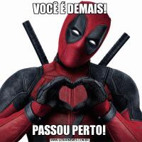 VOCÊ É DEMAIS!PASSOU PERTO! 