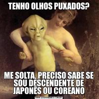 TENHO OLHOS PUXADOS?ME SOLTA, PRECISO SABE SE SOU DESCENDENTE DE JAPONÊS OU COREANO