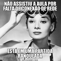 NÃO ASSISTIU A AULA POR FALTA DE CONEXÃO DE REDEESTÁ EM UMA PARTIDA RANQUEADA