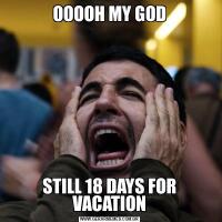 OOOOH MY GODSTILL 18 DAYS FOR VACATION