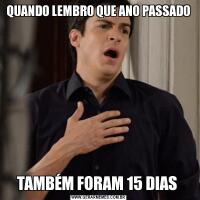 QUANDO LEMBRO QUE ANO PASSADOTAMBÉM FORAM 15 DIAS 