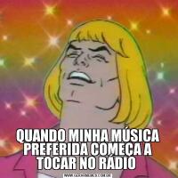 QUANDO MINHA MÚSICA PREFERIDA COMEÇA A TOCAR NO RÁDIO 