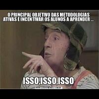 O PRINCIPAL OBJETIVO DAS METODOLOGIAS ATIVAS É INCENTIVAR OS ALUNOS A APRENDER ...ISSO,ISSO,ISSO