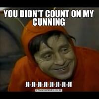 YOU DIDN'T COUNT ON MY CUNNINGJI-JI-JI-JI-JI-JI-JI-JI
