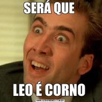 SERÁ QUE LEO É CORNO 