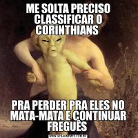 ME SOLTA PRECISO CLASSIFICAR O CORINTHIANS PRA PERDER PRA ELES NO MATA-MATA E CONTINUAR FREGUÊS 