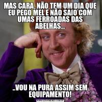 MAS CARA, NÃO TEM UM DIA QUE EU PEGO MEL E NÃO SAIO COM UMAS FERROADAS DAS ABELHAS.....VOU NA PURA ASSIM SEM EQUIPAMENTO!