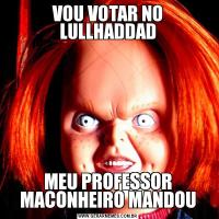 VOU VOTAR NO LULLHADDADMEU PROFESSOR MACONHEIRO MANDOU