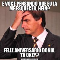 E VOCÊ PENSANDO QUE EU IA ME ESQUECER, HEIN?FELIZ ANIVERSÁRIO DONIA, TÁ OKEY?