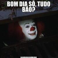 BOM DIA SÔ, TUDO BÃO?