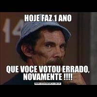 HOJE FAZ 1 ANOQUE VOCE VOTOU ERRADO, NOVAMENTE !!!!