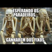 ESPERANDO OS PARADEIROS...GANHAREM DOS FIXOS.