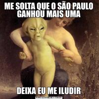 ME SOLTA QUE O SÃO PAULO GANHOU MAIS UMADEIXA EU ME ILUDIR