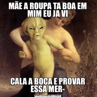 MÃE A ROUPA TA BOA EM MIM EU JA VICALA A BOCA E PROVAR ESSA MER-