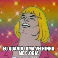 EU QUANDO UMA VELHINHA ME ELOGIA