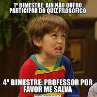 1º BIMESTRE: AIN NÃO QUERO PARTICIPAR DO QUIZ FILOSÓFICO4º BIMESTRE: PROFESSOR POR FAVOR ME SALVA
