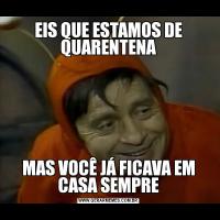 EIS QUE ESTAMOS DE QUARENTENAMAS VOCÊ JÁ FICAVA EM CASA SEMPRE
