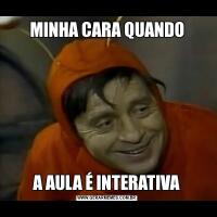 MINHA CARA QUANDOA AULA É INTERATIVA