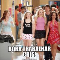E...BORA TRABALHAR CRIS!