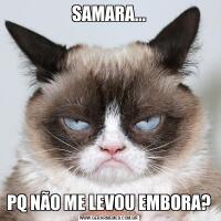 SAMARA...PQ NÃO ME LEVOU EMBORA?
