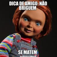DICA DE AMIGO: NÃO BRIGUEM SE MATEM 