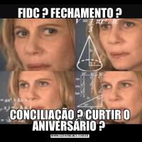 FIDC ? FECHAMENTO ?CONCILIAÇÃO ? CURTIR O ANIVERSÁRIO ? 