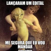 LANÇARAM UM EDITALME SEGURA QUE EU VOU MANDAR