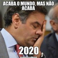 ACABA O MUNDO, MAS NÃO ACABA2020