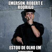 EMERSON, ROBERT E RODRIGOESTOU DE OLHO EM 