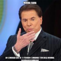 MINHA CARAAO LEMBRAR QUE HJ  E FERIADO E AMANHA TEM AULA NORMAL