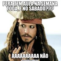 PERA TEM AULA NA SEMANA TODA, E NO SÁBADO???AAAAAAAAAA NÃO