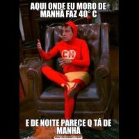 AQUI ONDE EU MORO DE MANHÃ FAZ 40° CE DE NOITE PARECE Q TÁ DE MANHÃ
